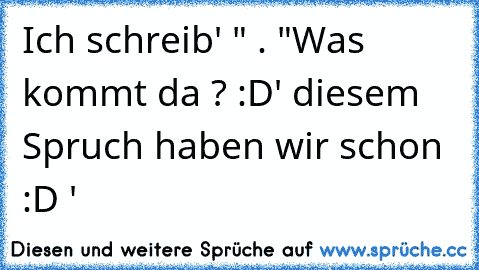 Ich schreib' " . "
Was kommt da ? :D
' diesem Spruch haben wir schon :D '