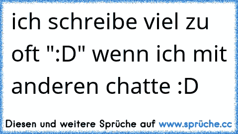 ich schreibe viel zu oft ":D" wenn ich mit anderen chatte :D