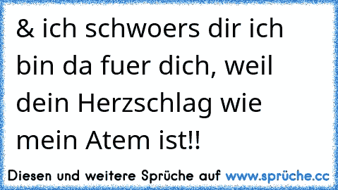 & ich schwoers dir ich bin da fuer dich, weil dein Herzschlag wie mein Atem ist!!