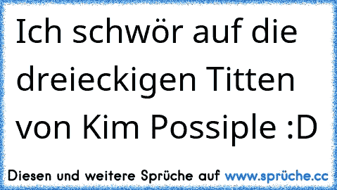 Ich schwör auf die dreieckigen Titten von Kim Possiple :D