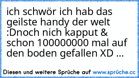 ich schwör ich hab das geilste handy der welt :D
noch nich kapput & schon 100000000 mal auf den boden gefallen XD ...