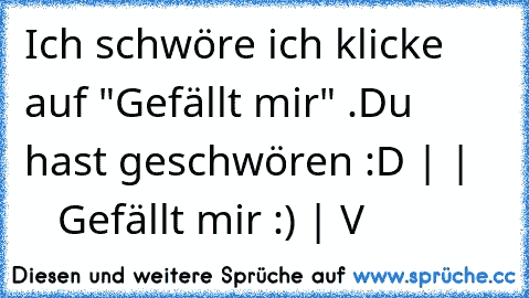 Ich schwöre ich klicke auf "Gefällt mir" .
Du hast geschwören :D
 |
 |       Gefällt mir :)
 |
 V