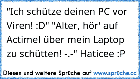 "Ich schütze deinen PC vor Viren! :D"
 "Alter, hör' auf Actimel über mein Laptop zu schütten! -.-" 
Haticee :P