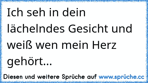 Ich seh in dein lächelndes Gesicht und weiß wen mein Herz gehört...