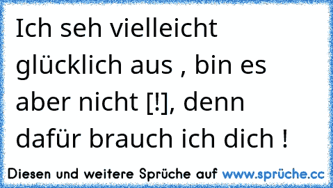 Ich seh vielleicht glücklich aus , bin es aber nicht [!], denn dafür brauch ich dich ! ♥