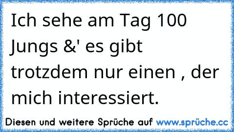 Ich sehe am Tag 100 Jungs &' es gibt trotzdem nur einen , der mich interessiert.♥