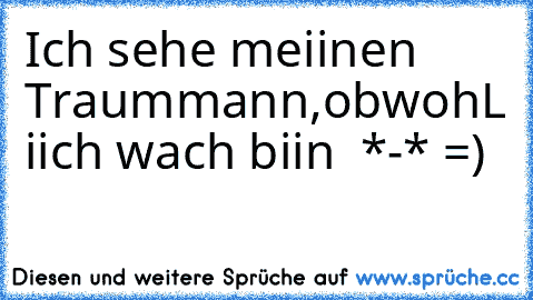 Ich sehe meiinen Traummann,obwohL iich wach biin ♥ *-* =)