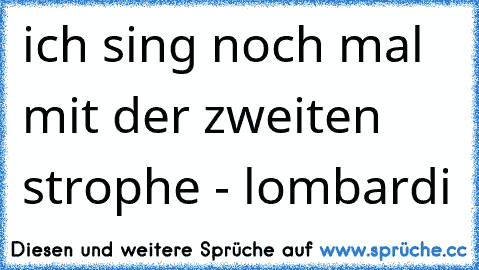 ich sing noch mal mit der zweiten strophe - lombardi ♥