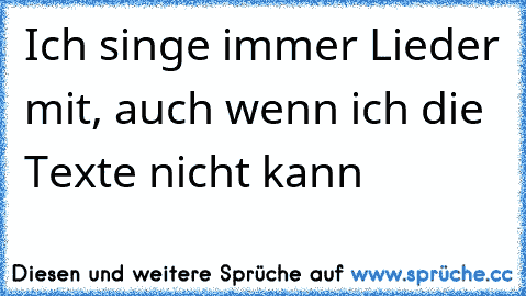 Ich singe immer Lieder mit, auch wenn ich die Texte nicht kann