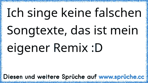 Ich singe keine falschen Songtexte, das ist mein eigener Remix :D♥