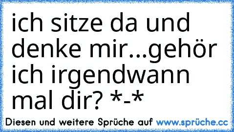 ich sitze da und denke mir...
gehör ich irgendwann mal dir? 
*-* ♥