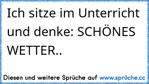 Ich sitze im Unterricht und denke: SCHÖNES WETTER..