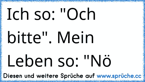 Ich so: "Och bitte". Mein Leben so: "Nö