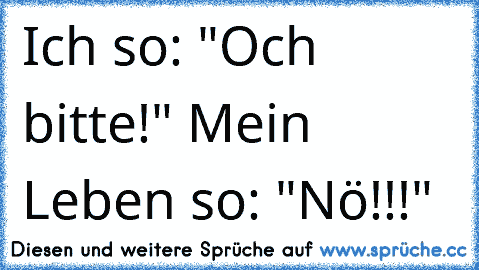 Ich so: "Och bitte!" Mein Leben so: "Nö!!!"