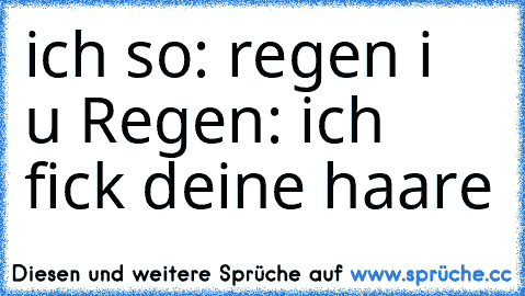 ich so: regen i ♥ u Regen: ich fick deine haare