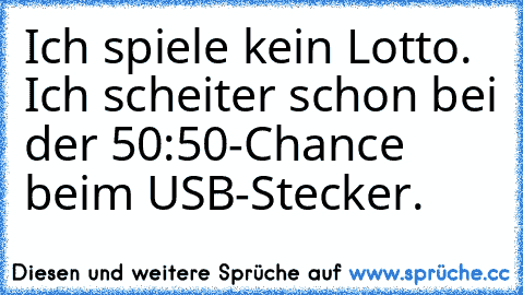 Ich spiele kein Lotto. Ich scheiter schon bei der 50:50-Chance beim USB-Stecker.