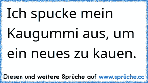 Ich spucke mein Kaugummi aus, um ein neues zu kauen.