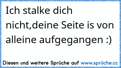 Ich stalke dich nicht,
deine Seite is von alleine aufgegangen :)