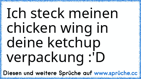 Ich steck meinen chicken wing in deine ketchup verpackung :'D