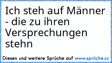 Ich steh auf Männer - die zu ihren Versprechungen stehn ♥