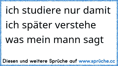 ich studiere nur damit ich später verstehe was mein mann sagt