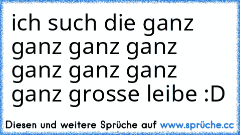 ich such die ganz ganz ganz ganz ganz ganz ganz ganz grosse leibe :D