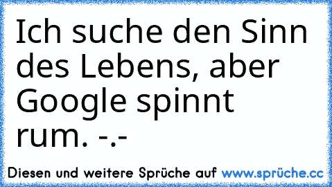 Ich suche den Sinn des Lebens, aber Google spinnt rum. -.-