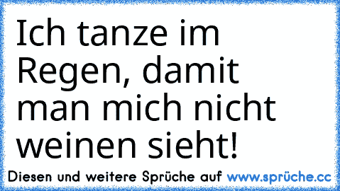 Ich tanze im Regen, damit man mich nicht weinen sieht!