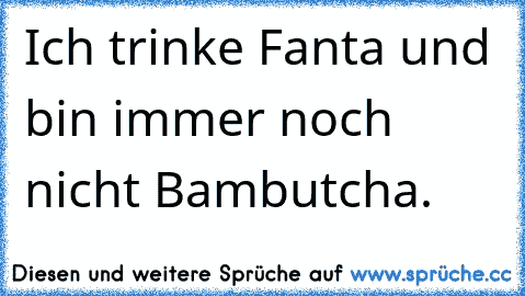 Ich trinke Fanta und bin immer noch nicht Bambutcha.