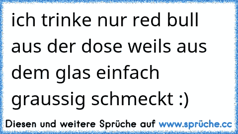 ich trinke nur red bull aus der dose weils aus dem glas einfach graussig schmeckt :) 