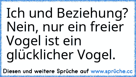 Ich und Beziehung? Nein, nur ein freier Vogel ist ein glücklicher Vogel.