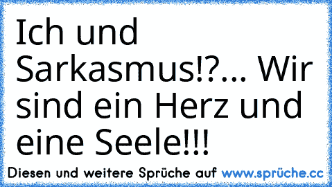 Ich und Sarkasmus!?... Wir sind ein Herz und eine Seele!!!