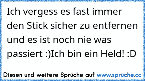 Ich vergess es fast immer den Stick sicher zu entfernen und es ist noch nie was passiert :)
Ich bin ein Held! :D ♥