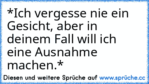 *Ich vergesse nie ein Gesicht, aber in deinem Fall will ich eine Ausnahme machen.*