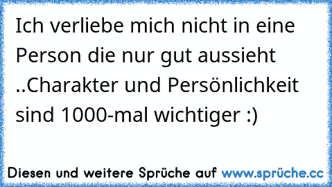 Ich verliebe mich nicht in eine Person die nur gut aussieht ..
Charakter und Persönlichkeit sind 1000-mal wichtiger :) ♥