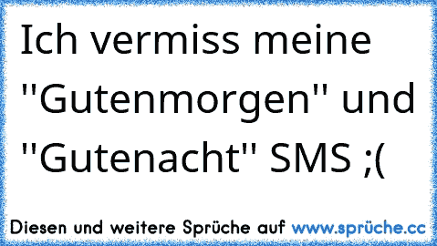 Ich vermiss meine ''Gutenmorgen'' und ''Gutenacht'' SMS ;(