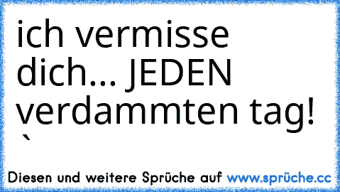 ich vermisse dich... JEDEN verdammten tag! ♥`