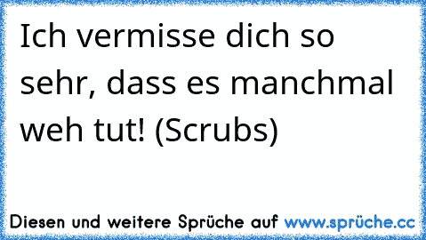 Ich vermisse dich so sehr, dass es manchmal weh tut! (♥Scrubs♥)