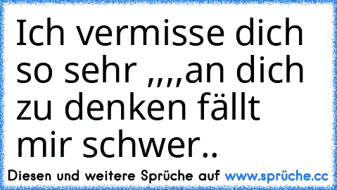 Ich vermisse dich so sehr ,,,,an dich zu denken fällt mir schwer..♥