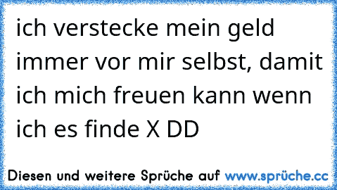 ich verstecke mein geld immer vor mir selbst, damit ich mich freuen kann wenn ich es finde X DD