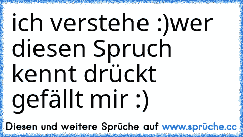 ich verstehe :)
wer diesen Spruch kennt drückt gefällt mir :)