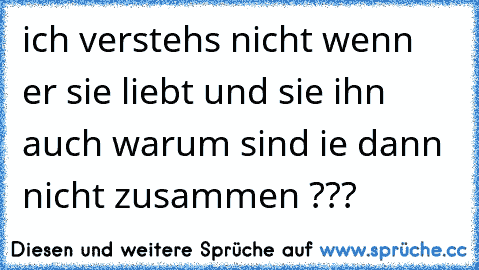 ich verstehs nicht wenn er sie liebt und sie ihn auch warum sind ie dann nicht zusammen ???