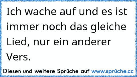 Ich wache auf und es ist immer noch das gleiche Lied, nur ein anderer Vers.