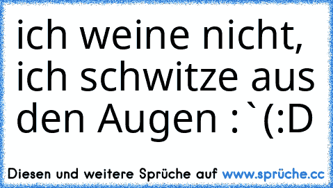 ich weine nicht, ich schwitze aus den Augen :`(
:D