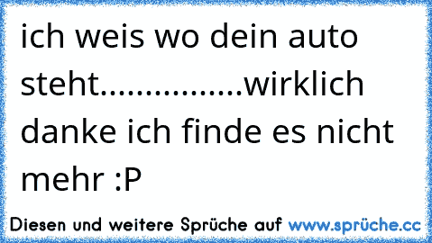 ich weis wo dein auto steht................wirklich danke ich finde es nicht mehr :P