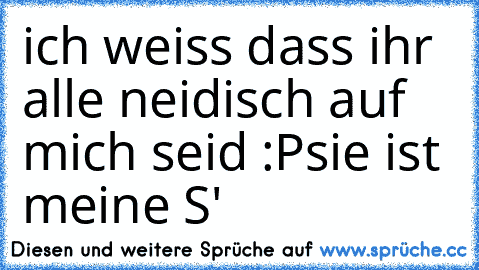 ich weiss dass ihr alle neidisch auf mich seid :P
sie ist meine ♥
S' ♥