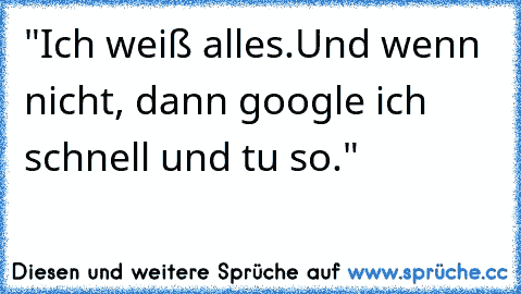 "Ich weiß alles.Und wenn nicht, dann google ich schnell und tu so."