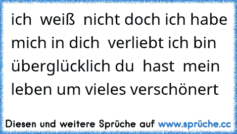 ich  weiß  nicht doch ich habe mich in dich  verliebt ich bin  überglücklich du  hast  mein  leben um vieles verschönert