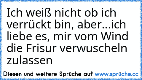 Ich weiß nicht ob ich verrückt bin, aber...ich liebe es, mir vom Wind die Frisur verwuscheln zulassen ♥