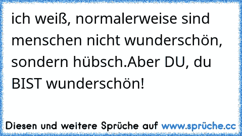 ich weiß, normalerweise sind menschen nicht wunderschön, sondern hübsch.
Aber DU, du BIST wunderschön! ♥